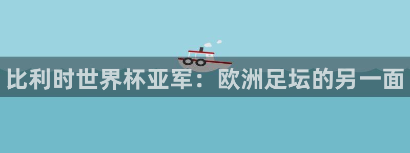 世界杯在线直播入口：比利时世界杯亚军：欧洲足坛的另一面
