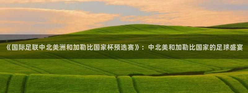 世预赛免费直播入口：《国际足联中北美洲和加勒比国家杯预选赛》：中北美和加勒比国家的足球盛宴