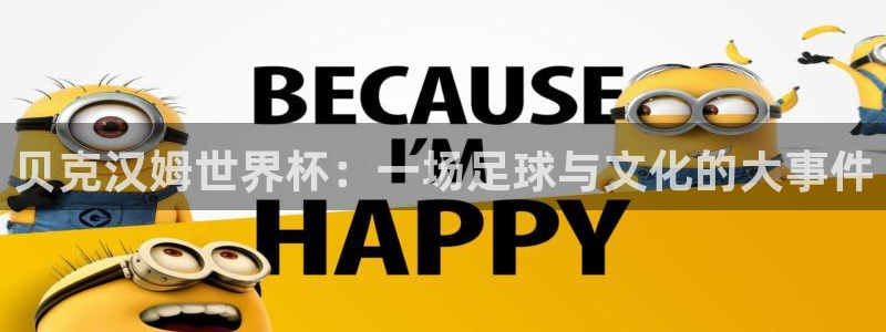 世界杯直播时间：贝克汉姆世界杯：一场足球与文化的大事件